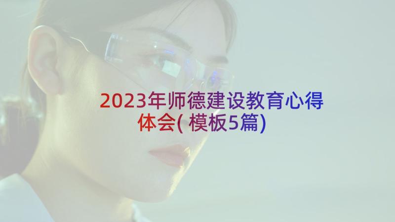 2023年师德建设教育心得体会(模板5篇)