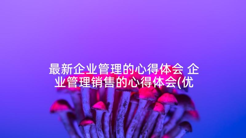 最新企业管理的心得体会 企业管理销售的心得体会(优秀6篇)