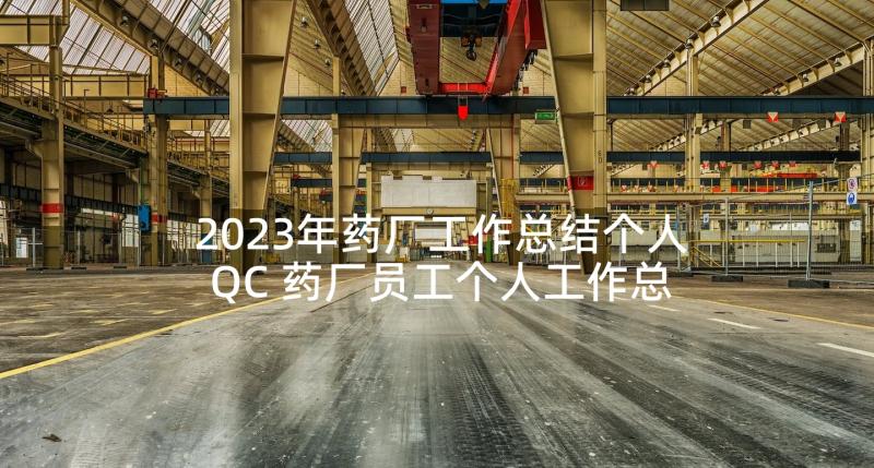 2023年药厂工作总结个人QC 药厂员工个人工作总结(实用9篇)