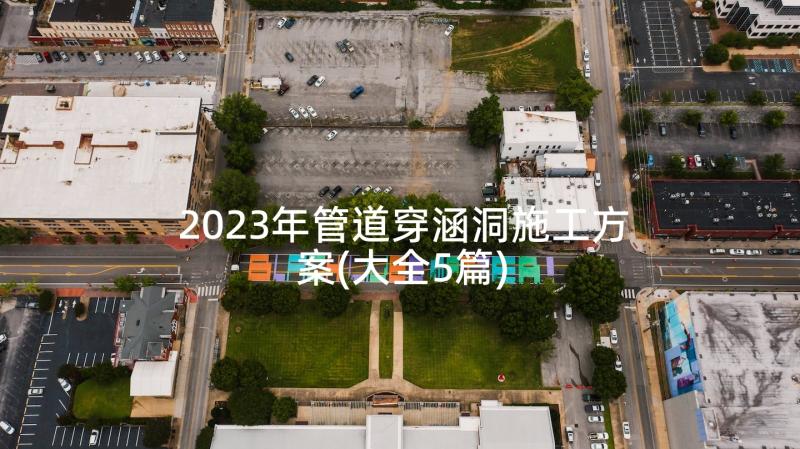 2023年管道穿涵洞施工方案(大全5篇)