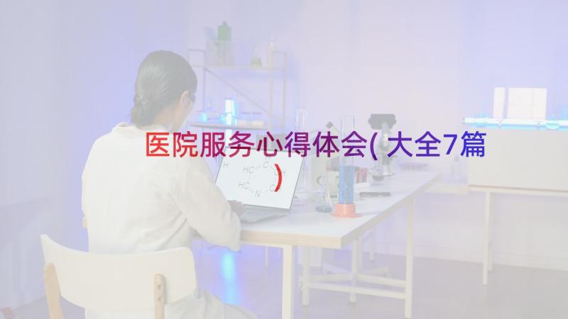 医院服务心得体会(大全7篇)