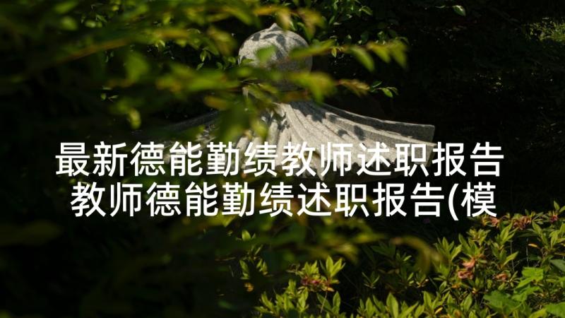 最新德能勤绩教师述职报告 教师德能勤绩述职报告(模板7篇)