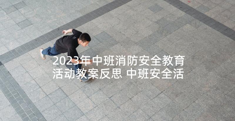 2023年中班消防安全教育活动教案反思 中班安全活动防火知多少教案和教学反思(汇总5篇)