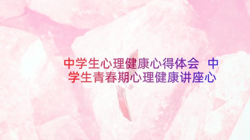 中学生心理健康心得体会 中学生青春期心理健康讲座心得体会(优秀5篇)