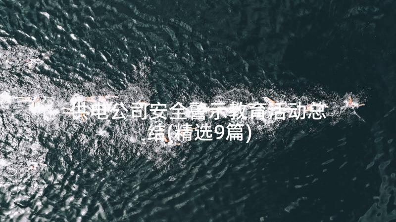 供电公司安全警示教育活动总结(精选9篇)