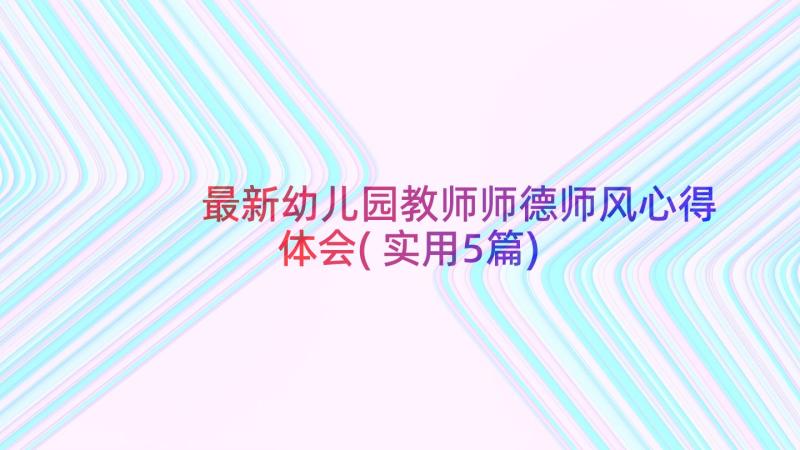 最新幼儿园教师师德师风心得体会(实用5篇)