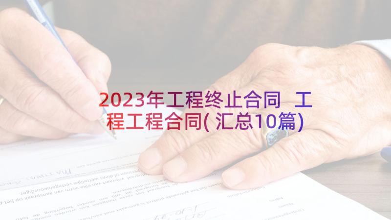 2023年工程终止合同 工程工程合同(汇总10篇)