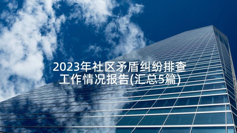 2023年社区矛盾纠纷排查工作情况报告(汇总5篇)