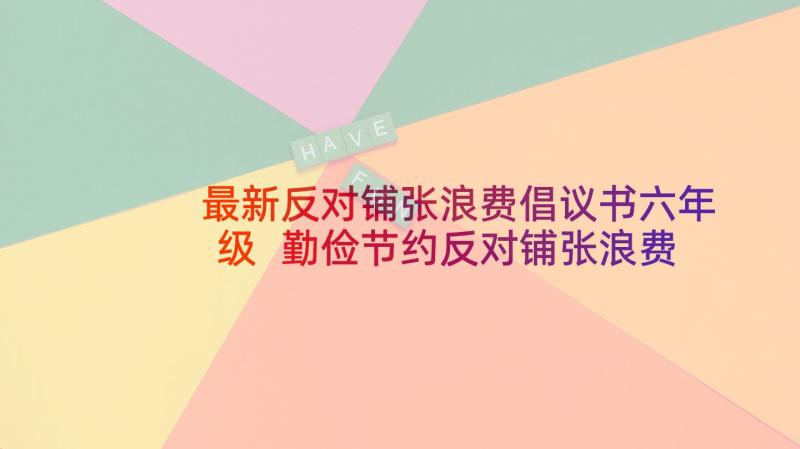 最新反对铺张浪费倡议书六年级 勤俭节约反对铺张浪费倡议书(优秀8篇)