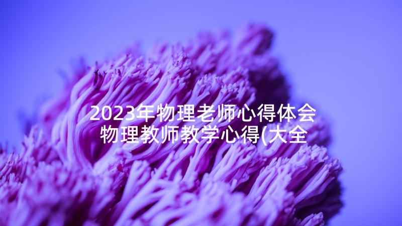 2023年物理老师心得体会 物理教师教学心得(大全6篇)