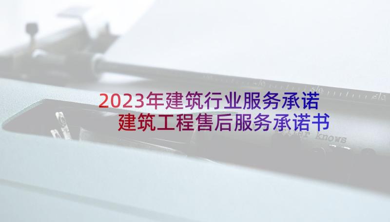 2023年建筑行业服务承诺 建筑工程售后服务承诺书(优秀5篇)