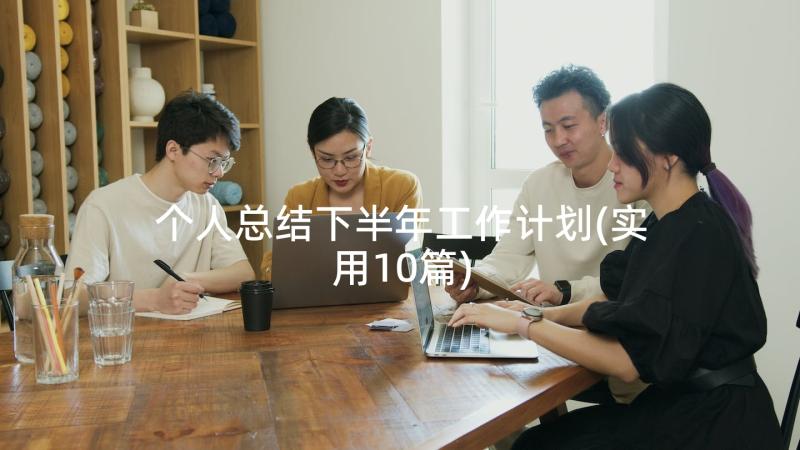 个人总结下半年工作计划(实用10篇)