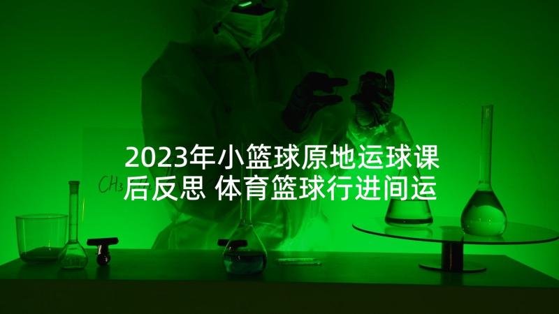 2023年小篮球原地运球课后反思 体育篮球行进间运球的课后教学反思(优质5篇)