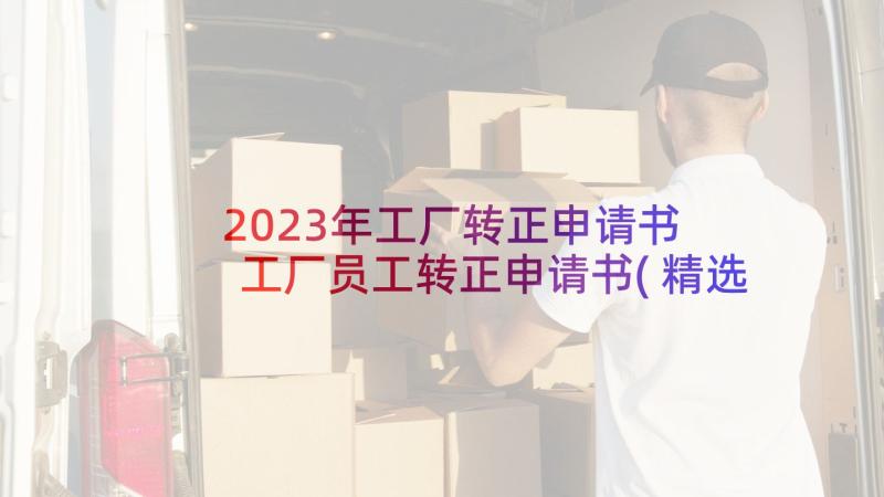 2023年工厂转正申请书 工厂员工转正申请书(精选8篇)