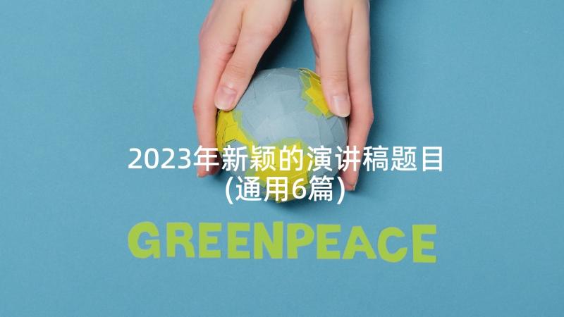 2023年新颖的演讲稿题目(通用6篇)