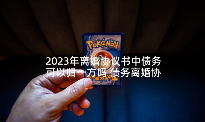 2023年离婚协议书中债务可以归一方吗 债务离婚协议书(大全5篇)