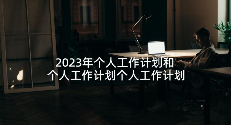 2023年个人工作计划和 个人工作计划个人工作计划(优质9篇)