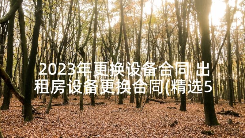 2023年更换设备合同 出租房设备更换合同(精选5篇)