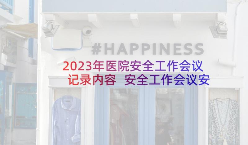 2023年医院安全工作会议记录内容 安全工作会议安全工作会议记录内容(大全6篇)