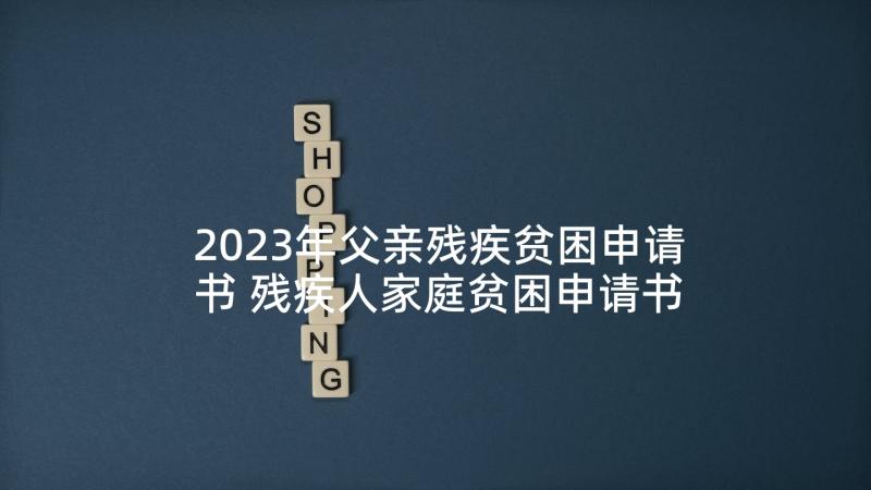 2023年父亲残疾贫困申请书 残疾人家庭贫困申请书(精选5篇)