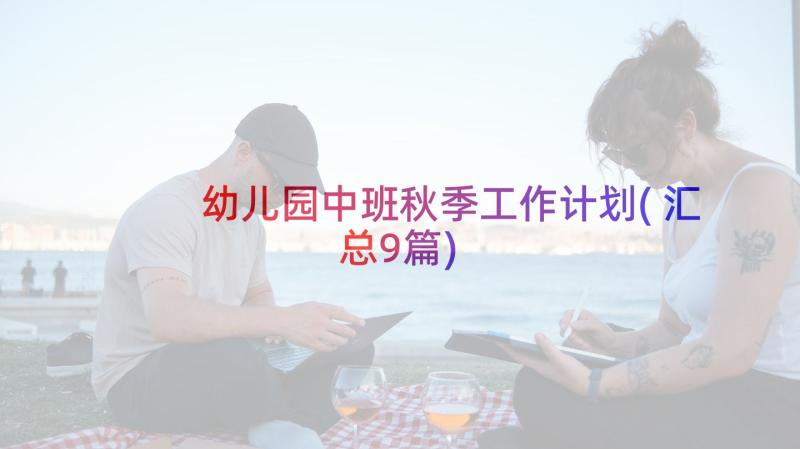 幼儿园中班秋季工作计划(汇总9篇)