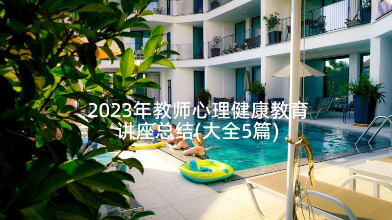 2023年教师心理健康教育讲座总结(大全5篇)