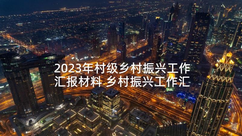 2023年村级乡村振兴工作汇报材料 乡村振兴工作汇报材料(优秀5篇)