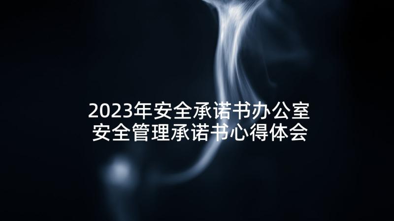 2023年安全承诺书办公室 安全管理承诺书心得体会(优秀10篇)