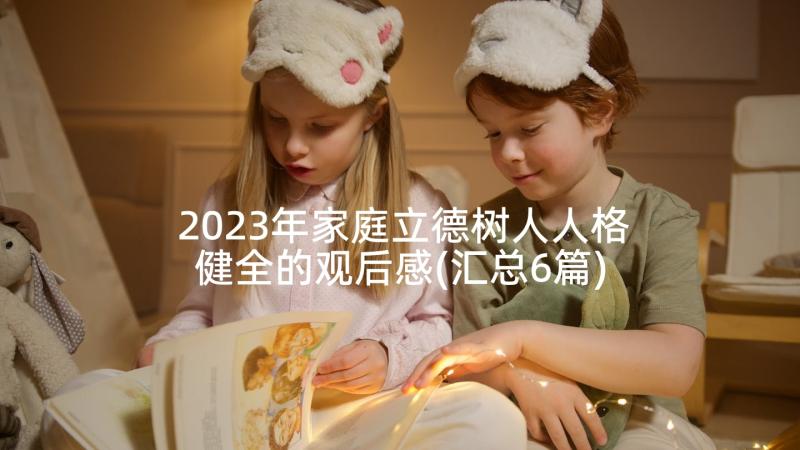 2023年家庭立德树人人格健全的观后感(汇总6篇)