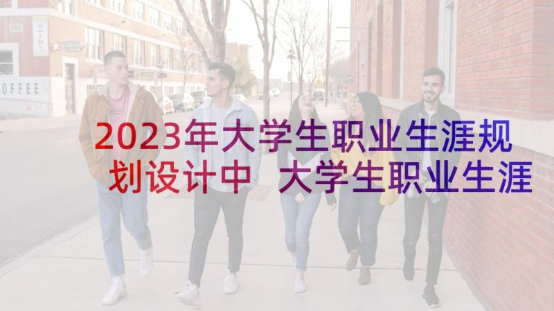 2023年大学生职业生涯规划设计中 大学生职业生涯规划设计(大全5篇)