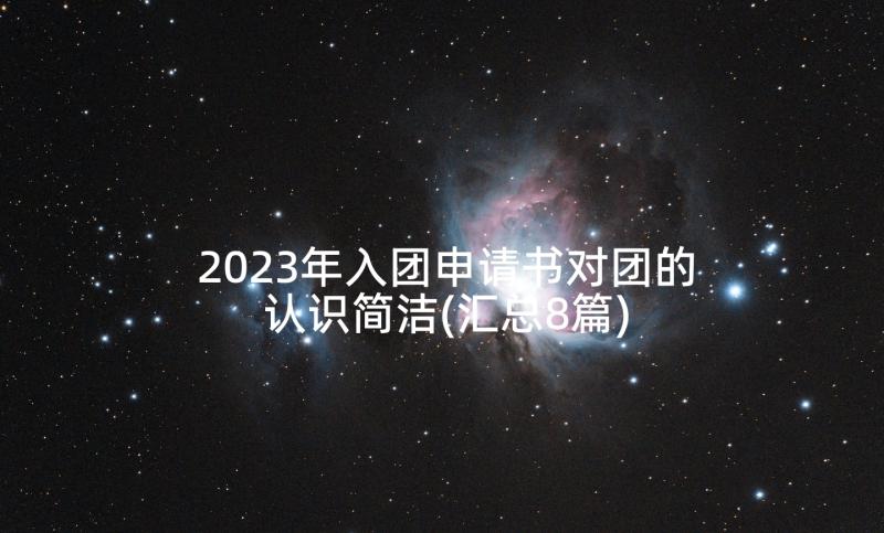 2023年入团申请书对团的认识简洁(汇总8篇)