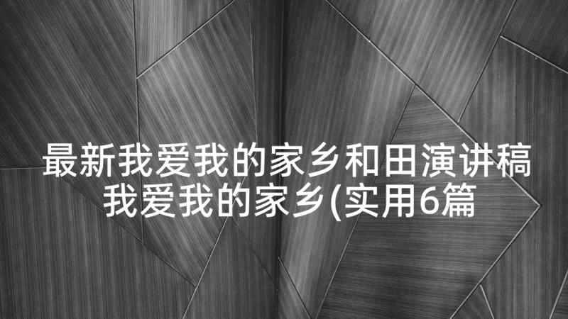 最新我爱我的家乡和田演讲稿 我爱我的家乡(实用6篇)