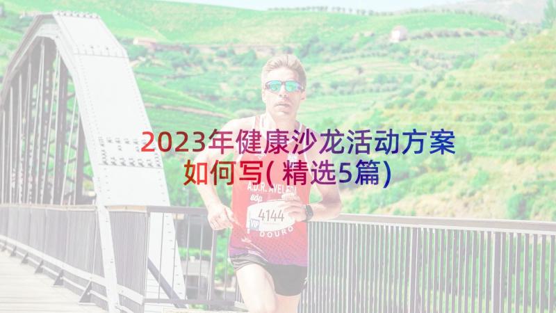 2023年健康沙龙活动方案如何写(精选5篇)