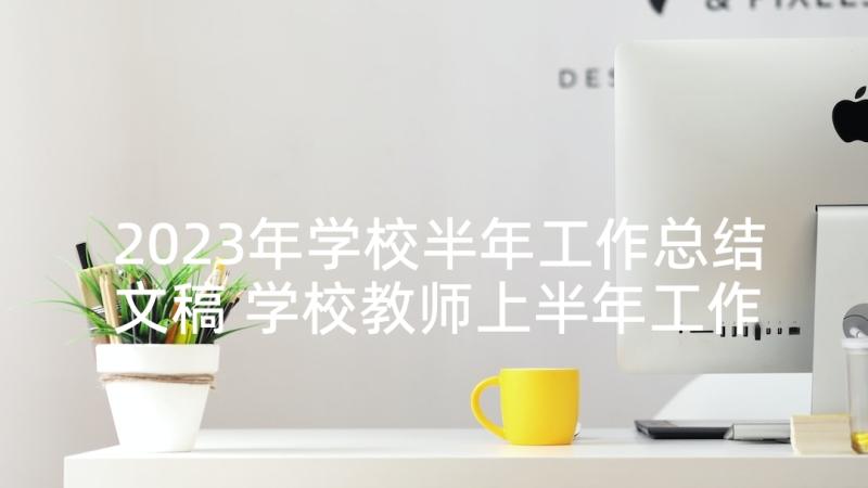 2023年学校半年工作总结文稿 学校教师上半年工作总结(大全10篇)