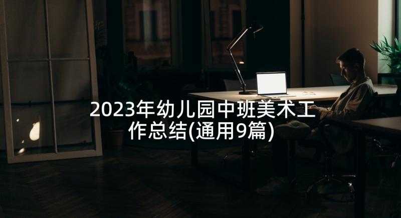 2023年幼儿园中班美术工作总结(通用9篇)