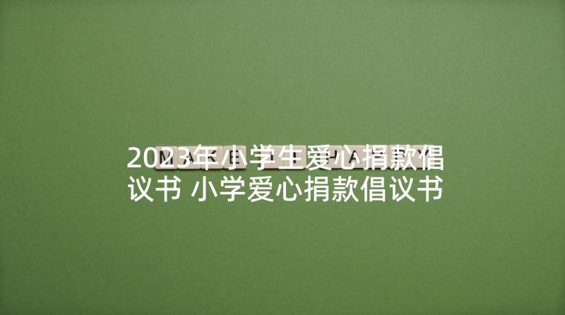 2023年小学生爱心捐款倡议书 小学爱心捐款倡议书(通用8篇)