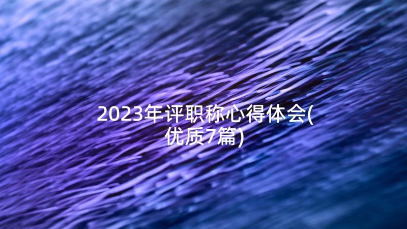 2023年评职称心得体会(优质7篇)