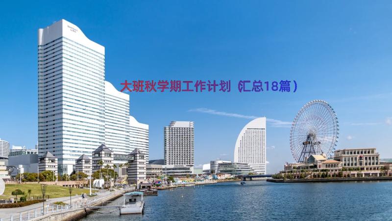 大班秋学期工作计划（汇总18篇）