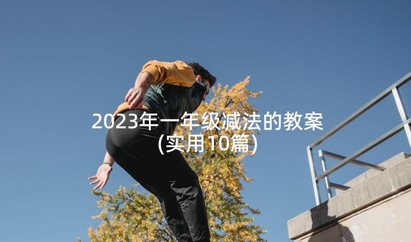 2023年一年级减法的教案(实用10篇)