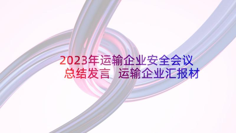 2023年运输企业安全会议总结发言 运输企业汇报材料(优质9篇)