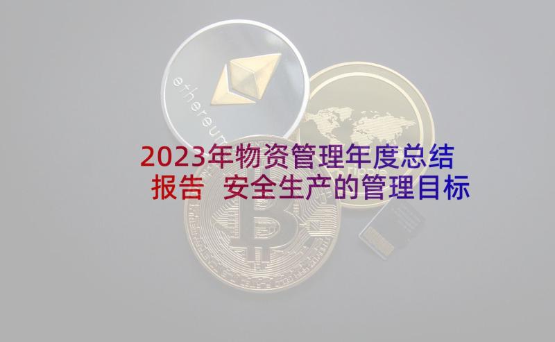 2023年物资管理年度总结报告 安全生产的管理目标与年度工作计划(实用5篇)