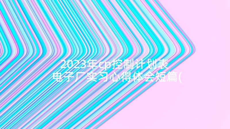 2023年cp控制计划表 电子厂实习心得体会短篇(大全8篇)