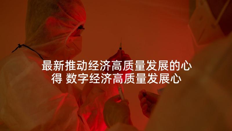 最新推动经济高质量发展的心得 数字经济高质量发展心得体会(通用5篇)