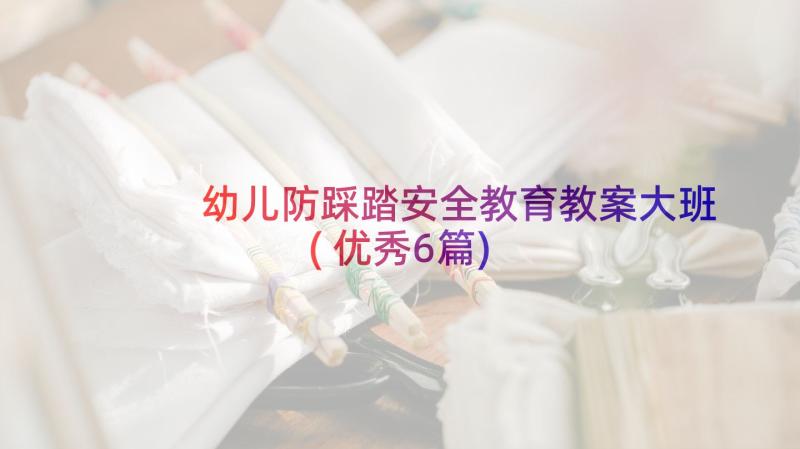 幼儿防踩踏安全教育教案大班(优秀6篇)