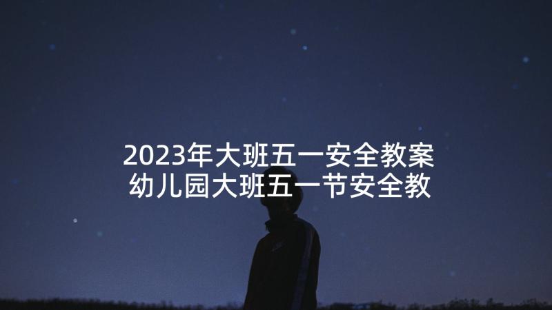 2023年大班五一安全教案 幼儿园大班五一节安全教育教案(实用5篇)