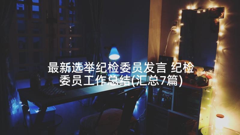 最新选举纪检委员发言 纪检委员工作总结(汇总7篇)