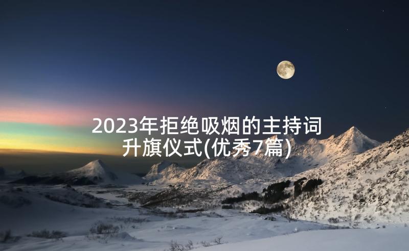 2023年拒绝吸烟的主持词升旗仪式(优秀7篇)