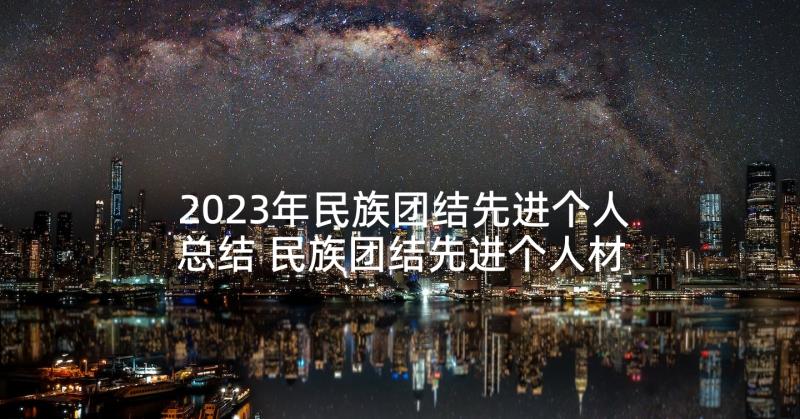 2023年民族团结先进个人总结 民族团结先进个人材料(精选7篇)