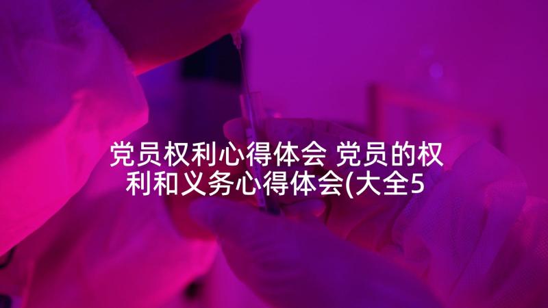 党员权利心得体会 党员的权利和义务心得体会(大全5篇)