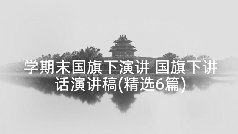 学期末国旗下演讲 国旗下讲话演讲稿(精选6篇)